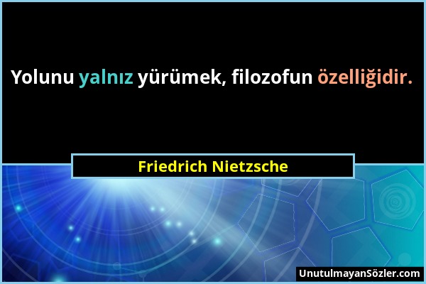 Friedrich Nietzsche - Yolunu yalnız yürümek, filozofun özelliğidir....