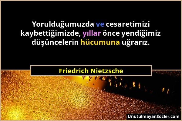 Friedrich Nietzsche - Yorulduğumuzda ve cesaretimizi kaybettiğimizde, yıllar önce yendiğimiz düşüncelerin hücumuna uğrarız....