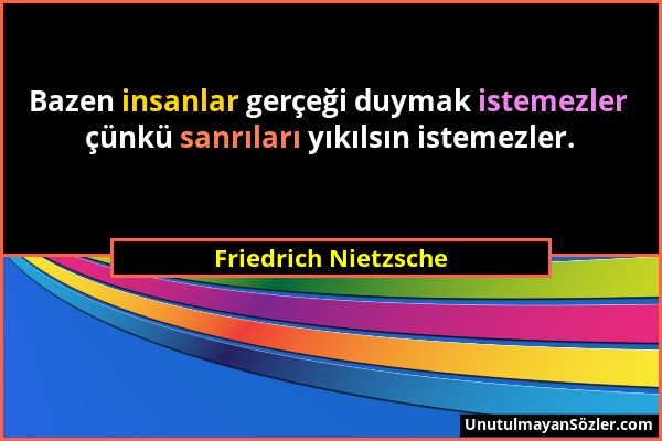 Friedrich Nietzsche - Bazen insanlar gerçeği duymak istemezler çünkü sanrıları yıkılsın istemezler....