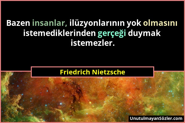 Friedrich Nietzsche - Bazen insanlar, ilüzyonlarının yok olmasını istemediklerinden gerçeği duymak istemezler....