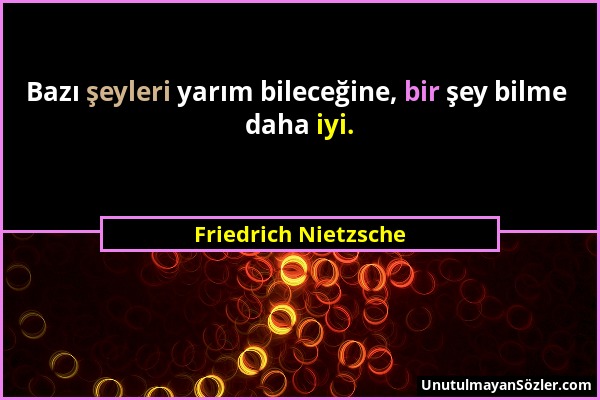 Friedrich Nietzsche - Bazı şeyleri yarım bileceğine, bir şey bilme daha iyi....