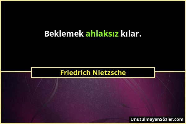 Friedrich Nietzsche - Beklemek ahlaksız kılar....