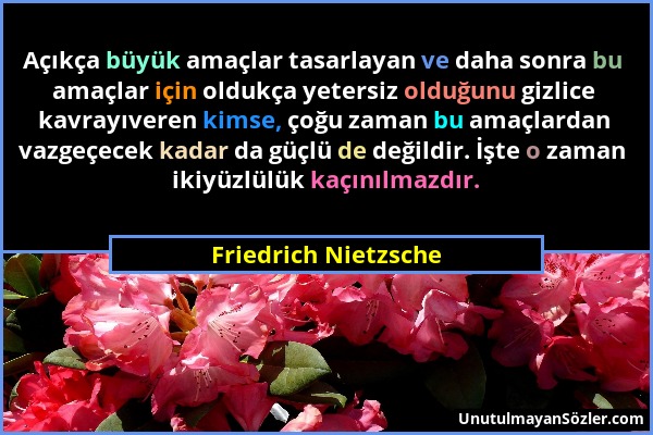 Friedrich Nietzsche - Açıkça büyük amaçlar tasarlayan ve daha sonra bu amaçlar için oldukça yetersiz olduğunu gizlice kavrayıveren kimse, çoğu zaman b...