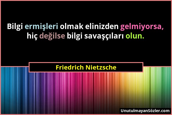 Friedrich Nietzsche - Bilgi ermişleri olmak elinizden gelmiyorsa, hiç değilse bilgi savaşçıları olun....