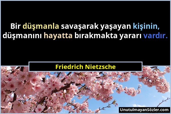 Friedrich Nietzsche - Bir düşmanla savaşarak yaşayan kişinin, düşmanını hayatta bırakmakta yararı vardır....