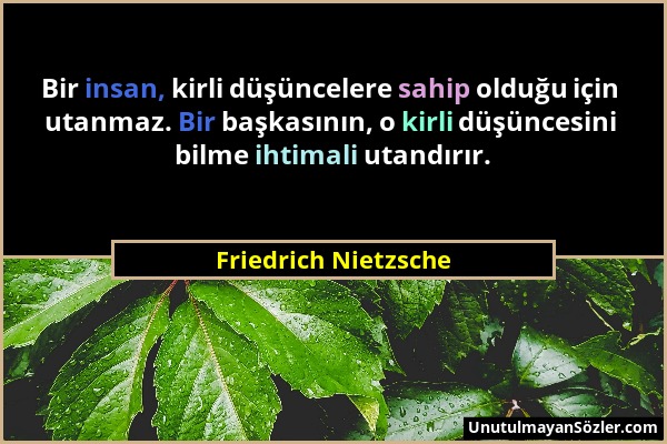 Friedrich Nietzsche - Bir insan, kirli düşüncelere sahip olduğu için utanmaz. Bir başkasının, o kirli düşüncesini bilme ihtimali utandırır....
