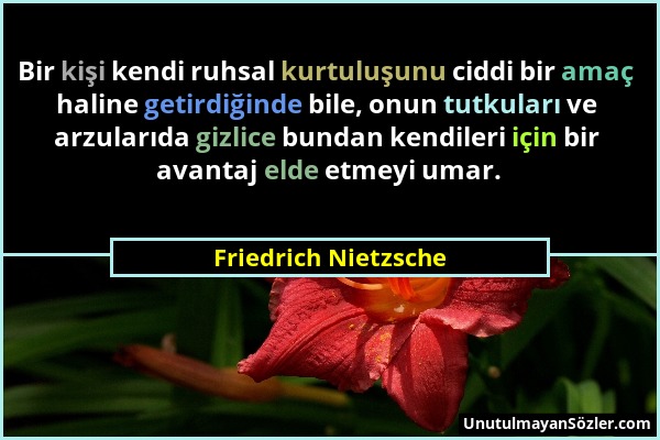 Friedrich Nietzsche - Bir kişi kendi ruhsal kurtuluşunu ciddi bir amaç haline getirdiğinde bile, onun tutkuları ve arzularıda gizlice bundan kendileri...