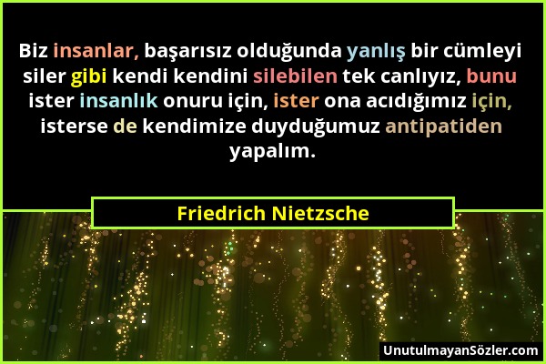 Friedrich Nietzsche - Biz insanlar, başarısız olduğunda yanlış bir cümleyi siler gibi kendi kendini silebilen tek canlıyız, bunu ister insanlık onuru...