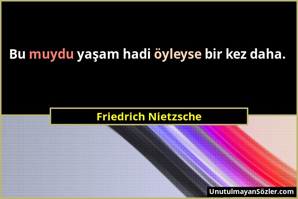 Friedrich Nietzsche - Bu muydu yaşam hadi öyleyse bir kez daha....