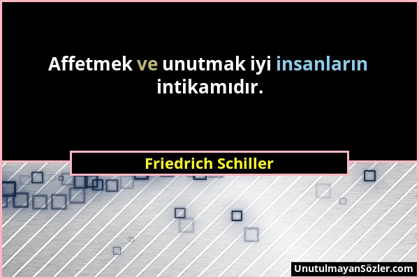 Friedrich Schiller - Affetmek ve unutmak iyi insanların intikamıdır....