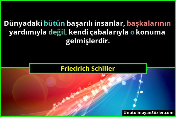 Friedrich Schiller - Dünyadaki bütün başarılı insanlar, başkalarının yardımıyla değil, kendi çabalarıyla o konuma gelmişlerdir....
