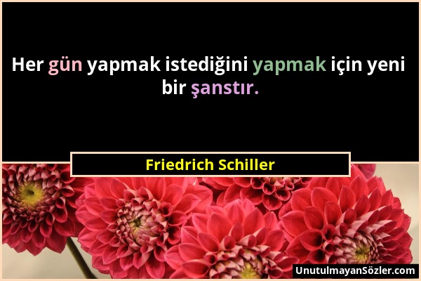 Friedrich Schiller - Her gün yapmak istediğini yapmak için yeni bir şanstır....