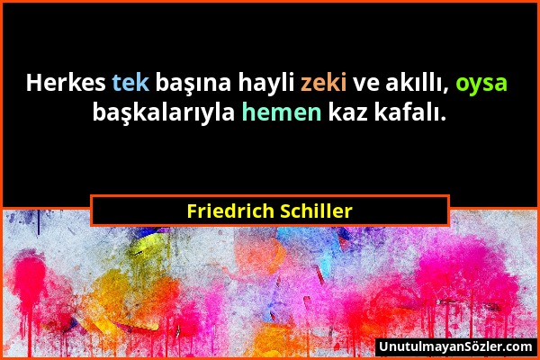 Friedrich Schiller - Herkes tek başına hayli zeki ve akıllı, oysa başkalarıyla hemen kaz kafalı....