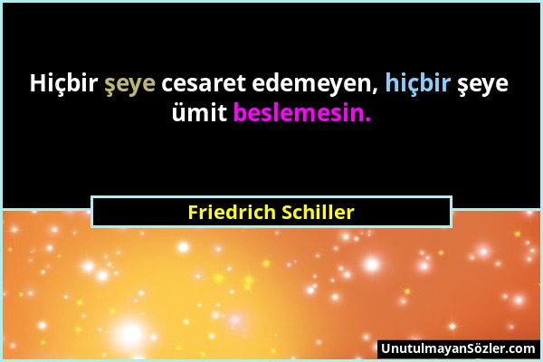 Friedrich Schiller - Hiçbir şeye cesaret edemeyen, hiçbir şeye ümit beslemesin....