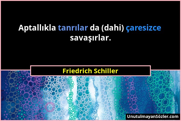 Friedrich Schiller - Aptallıkla tanrılar da (dahi) çaresizce savaşırlar....