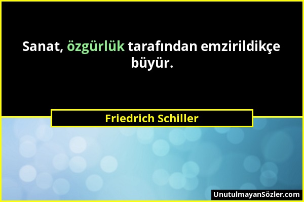 Friedrich Schiller - Sanat, özgürlük tarafından emzirildikçe büyür....