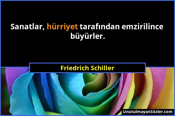 Friedrich Schiller - Sanatlar, hürriyet tarafından emzirilince büyürler....