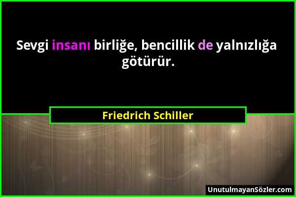 Friedrich Schiller - Sevgi insanı birliğe, bencillik de yalnızlığa götürür....