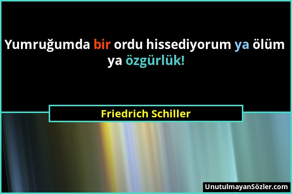 Friedrich Schiller - Yumruğumda bir ordu hissediyorum ya ölüm ya özgürlük!...