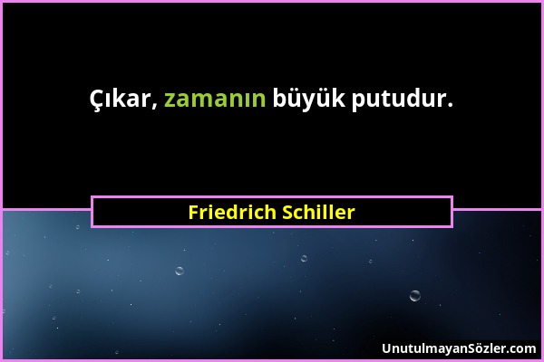 Friedrich Schiller - Çıkar, zamanın büyük putudur....