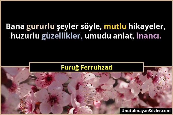 Furuğ Ferruhzad - Bana gururlu şeyler söyle, mutlu hikayeler, huzurlu güzellikler, umudu anlat, inancı....