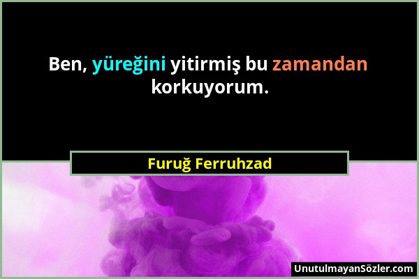 Furuğ Ferruhzad - Ben, yüreğini yitirmiş bu zamandan korkuyorum....