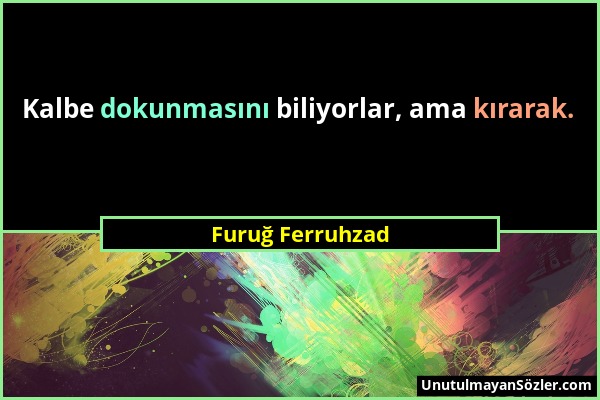 Furuğ Ferruhzad - Kalbe dokunmasını biliyorlar, ama kırarak....