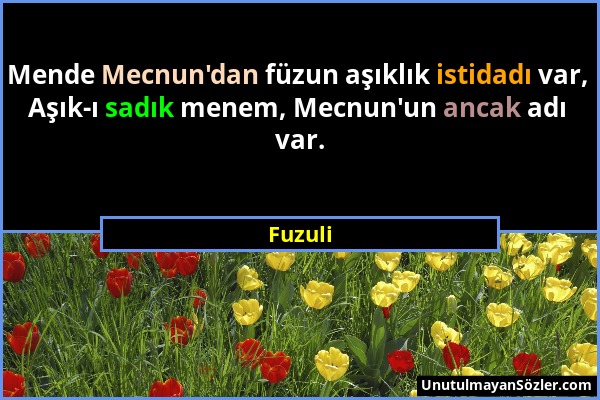 Fuzuli - Mende Mecnun'dan füzun aşıklık istidadı var, Aşık-ı sadık menem, Mecnun'un ancak adı var....