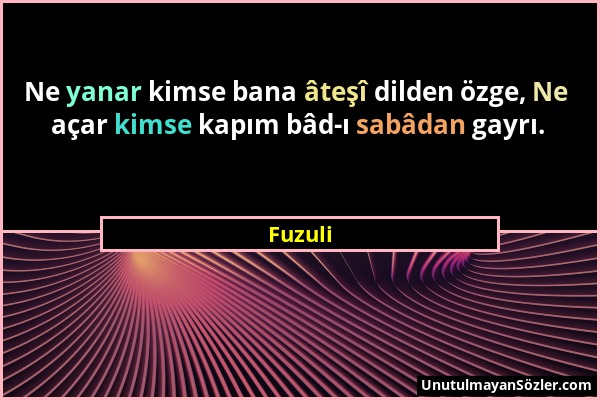 Fuzuli - Ne yanar kimse bana âteşî dilden özge, Ne açar kimse kapım bâd-ı sabâdan gayrı....