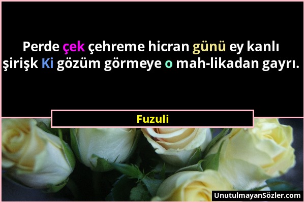 Fuzuli - Perde çek çehreme hicran günü ey kanlı şirişk Ki gözüm görmeye o mah-likadan gayrı....