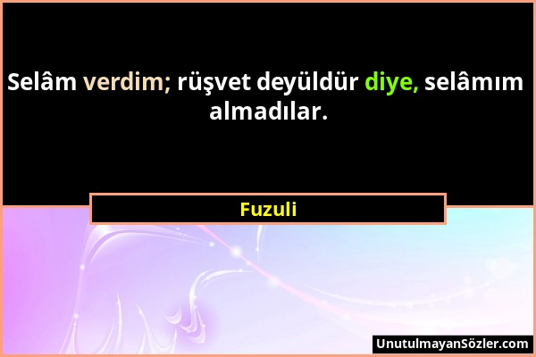 Fuzuli - Selâm verdim; rüşvet deyüldür diye, selâmım almadılar....