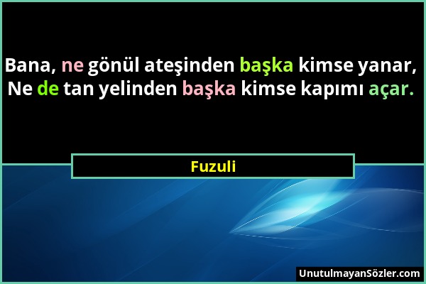 Fuzuli - Bana, ne gönül ateşinden başka kimse yanar, Ne de tan yelinden başka kimse kapımı açar....