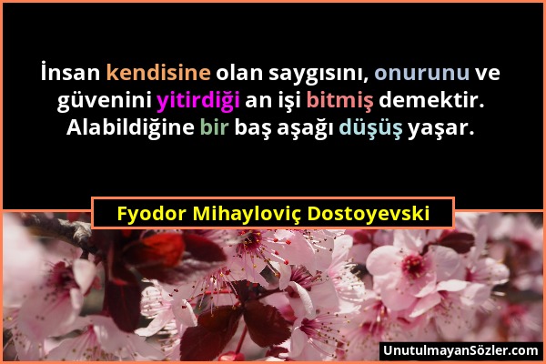 Fyodor Mihayloviç Dostoyevski - İnsan kendisine olan saygısını, onurunu ve güvenini yitirdiği an işi bitmiş demektir. Alabildiğine bir baş aşağı düşüş...