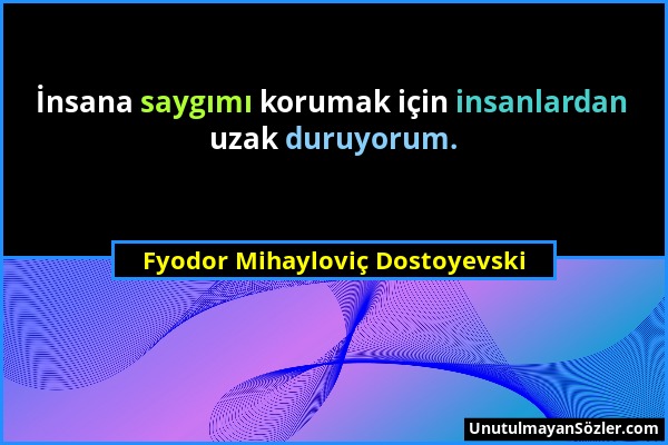 Fyodor Mihayloviç Dostoyevski - İnsana saygımı korumak için insanlardan uzak duruyorum....