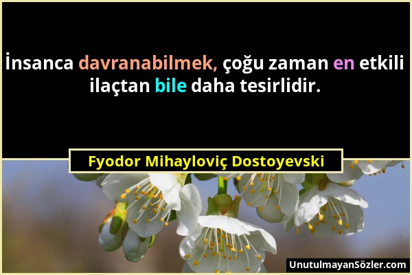 Fyodor Mihayloviç Dostoyevski - İnsanca davranabilmek, çoğu zaman en etkili ilaçtan bile daha tesirlidir....