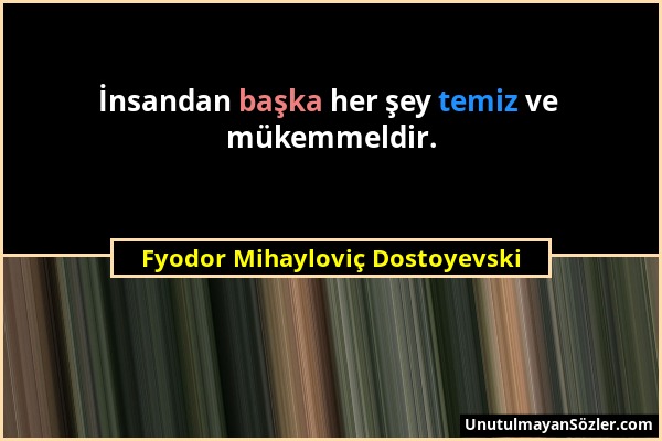 Fyodor Mihayloviç Dostoyevski - İnsandan başka her şey temiz ve mükemmeldir....