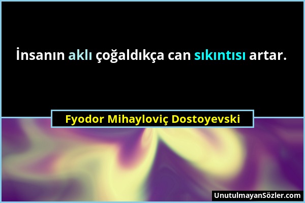 Fyodor Mihayloviç Dostoyevski - İnsanın aklı çoğaldıkça can sıkıntısı artar....