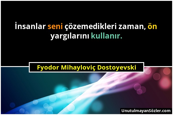 Fyodor Mihayloviç Dostoyevski - İnsanlar seni çözemedikleri zaman, ön yargılarını kullanır....