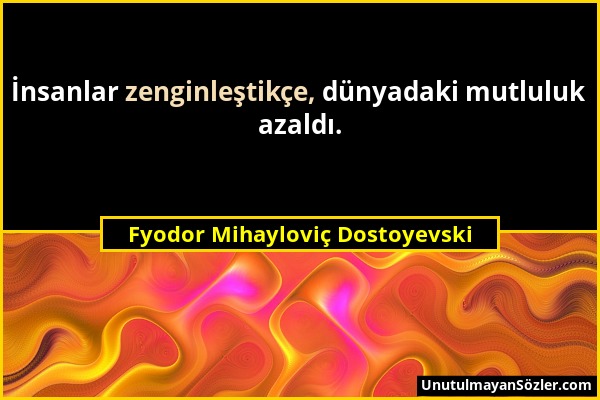 Fyodor Mihayloviç Dostoyevski - İnsanlar zenginleştikçe, dünyadaki mutluluk azaldı....