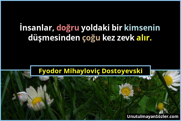 Fyodor Mihayloviç Dostoyevski - İnsanlar, doğru yoldaki bir kimsenin düşmesinden çoğu kez zevk alır....
