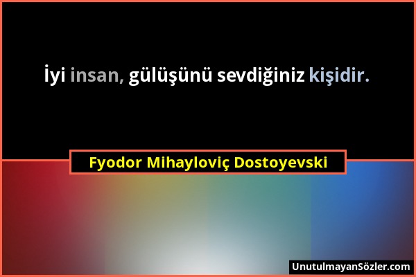 Fyodor Mihayloviç Dostoyevski - İyi insan, gülüşünü sevdiğiniz kişidir....
