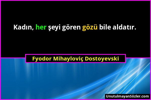 Fyodor Mihayloviç Dostoyevski - Kadın, her şeyi gören gözü bile aldatır....