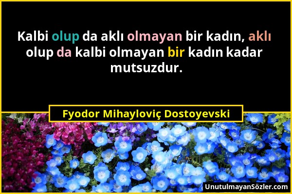 Fyodor Mihayloviç Dostoyevski - Kalbi olup da aklı olmayan bir kadın, aklı olup da kalbi olmayan bir kadın kadar mutsuzdur....