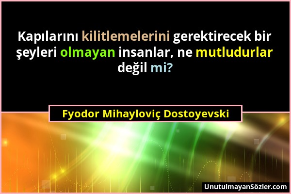 Fyodor Mihayloviç Dostoyevski - Kapılarını kilitlemelerini gerektirecek bir şeyleri olmayan insanlar, ne mutludurlar değil mi?...