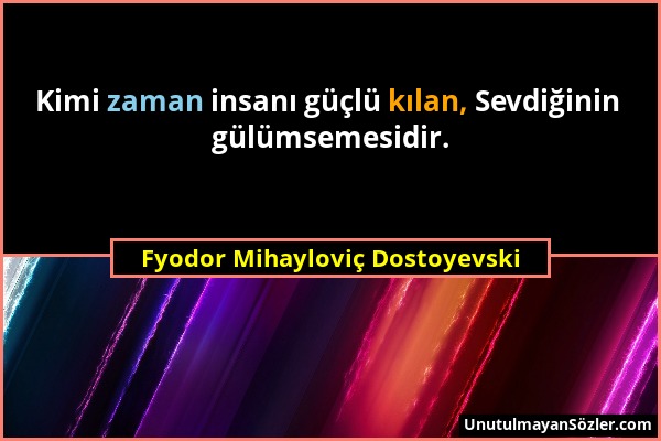 Fyodor Mihayloviç Dostoyevski - Kimi zaman insanı güçlü kılan, Sevdiğinin gülümsemesidir....