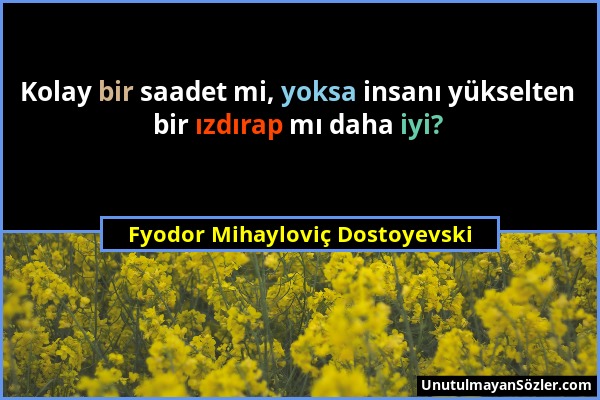 Fyodor Mihayloviç Dostoyevski - Kolay bir saadet mi, yoksa insanı yükselten bir ızdırap mı daha iyi?...