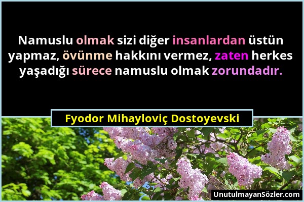 Fyodor Mihayloviç Dostoyevski - Namuslu olmak sizi diğer insanlardan üstün yapmaz, övünme hakkını vermez, zaten herkes yaşadığı sürece namuslu olmak z...
