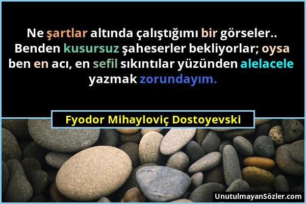 Fyodor Mihayloviç Dostoyevski - Ne şartlar altında çalıştığımı bir görseler.. Benden kusursuz şaheserler bekliyorlar; oysa ben en acı, en sefil sıkınt...