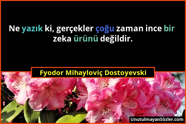Fyodor Mihayloviç Dostoyevski - Ne yazık ki, gerçekler çoğu zaman ince bir zeka ürünü değildir....