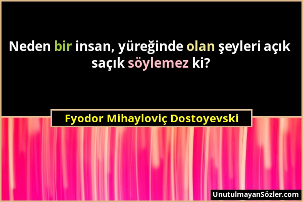 Fyodor Mihayloviç Dostoyevski - Neden bir insan, yüreğinde olan şeyleri açık saçık söylemez ki?...